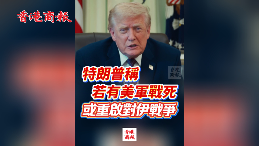 有片丨特朗普稱若有美軍戰死或重啟對伊戰爭