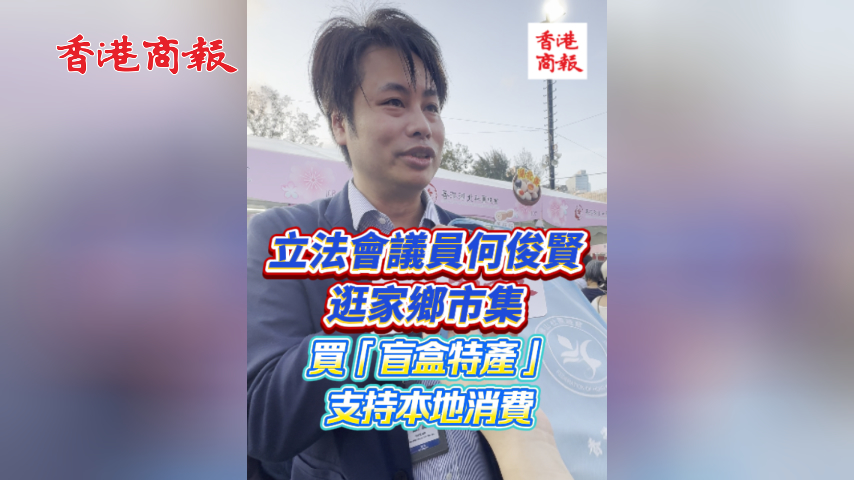 有片丨立法會議員何俊賢逛家鄉市集 買「盲盒特產」支持本地消費