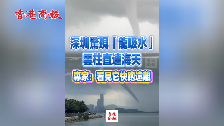 有片丨深圳驚現「龍吸水」 雲柱直連海天 專家：看見它快跑遠離