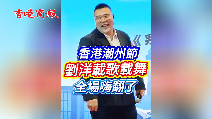 有片丨香港潮州節 劉洋載歌載舞 全場嗨翻了