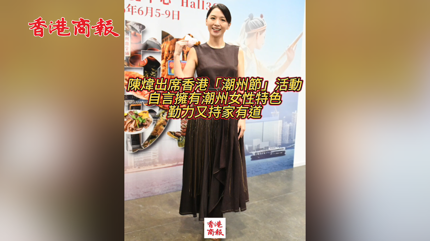 有片丨陳煒出席香港「潮州節」活動，自言擁有潮州女性特色，勤力又持家有道