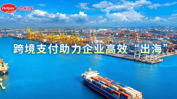 合利寶構建跨境支付生態 助力企業高效「出海」