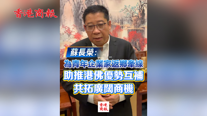 有片丨蘇長榮：為青年企業家返鄉牽線 助推港佛優勢互補 共拓廣闊商機