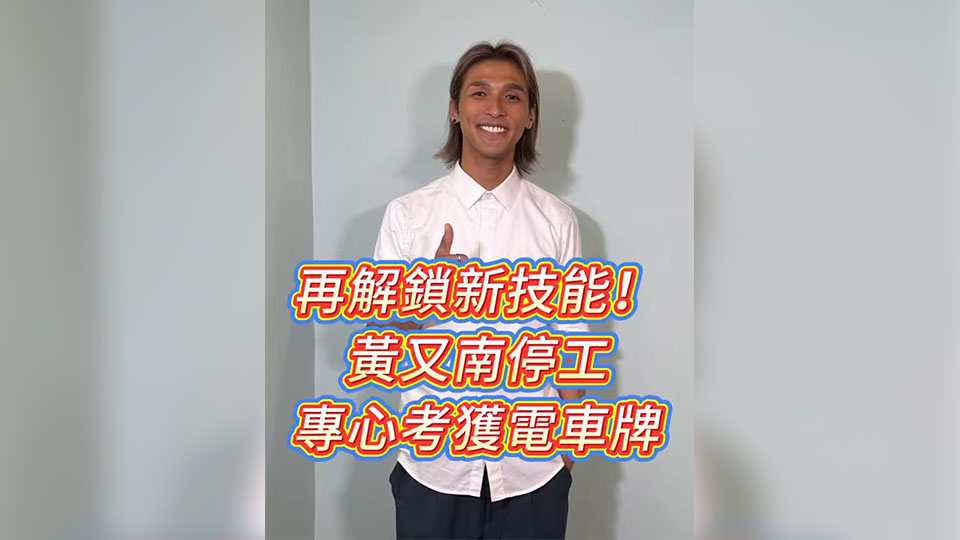 有片丨再解鎖新技能！黃又南停工專心考獲電車牌
