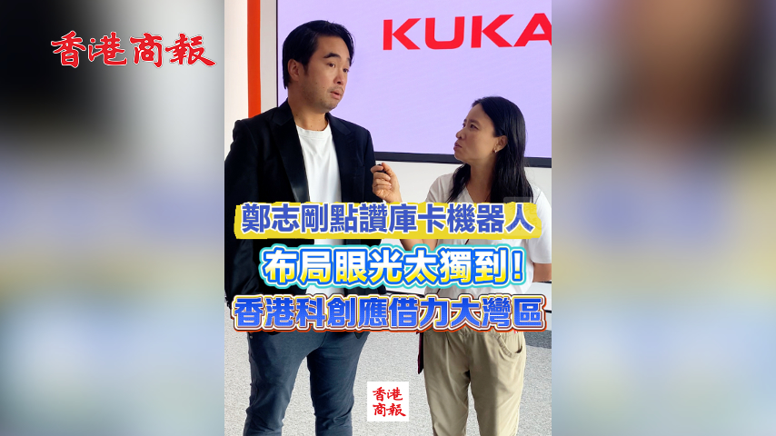 有片丨鄭志剛點讚庫卡機器人：布局眼光獨到 香港科創應借力大灣區
