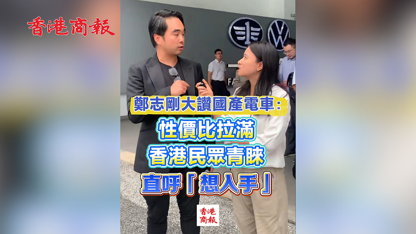 有片丨鄭志剛大讚國產電車：性價比拉滿 香港民眾青睞 直呼「想入手」