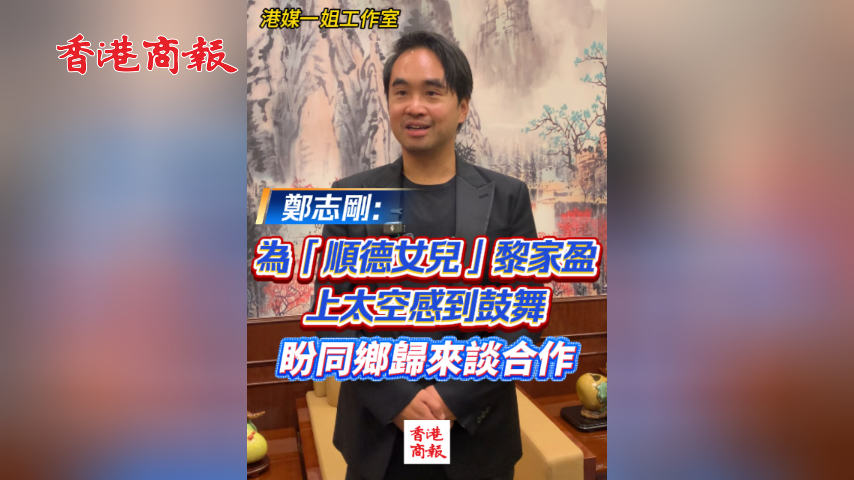 有片丨鄭志剛：為「順德女兒」黎家盈上太空感到鼓舞 盼同鄉歸來談合作