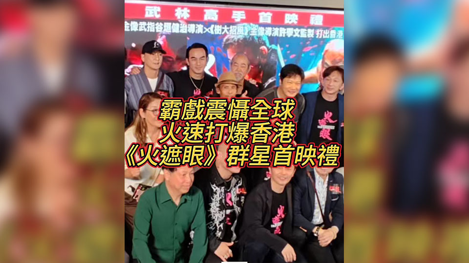有片 | 霸戲震懾全球,火速打爆香港,《火遮眼》群星首映禮