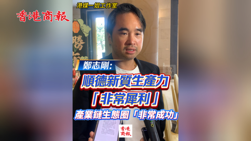 有片丨鄭志剛：順德新質生產力「非常犀利」產業鏈生態圈「非常成功」
