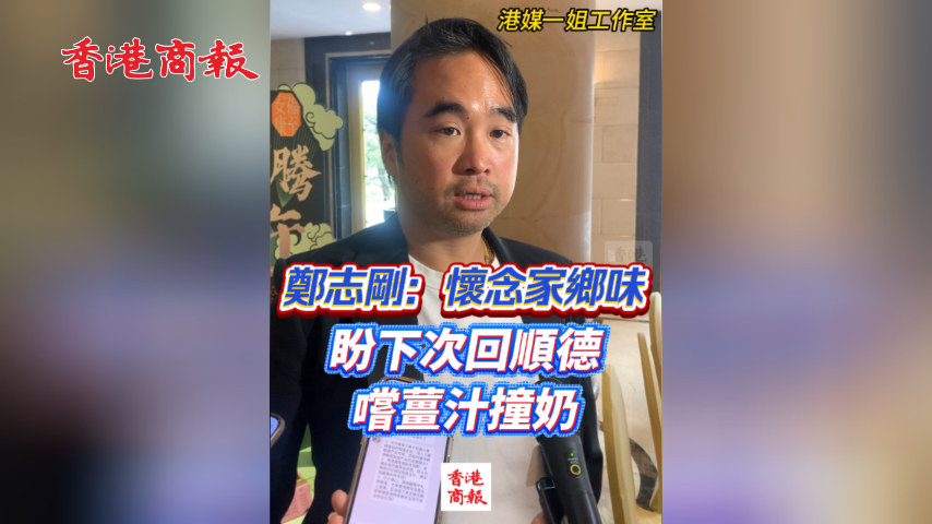 有片丨​ 鄭志剛：懷念家鄉味 盼下次回順德嚐薑汁撞奶