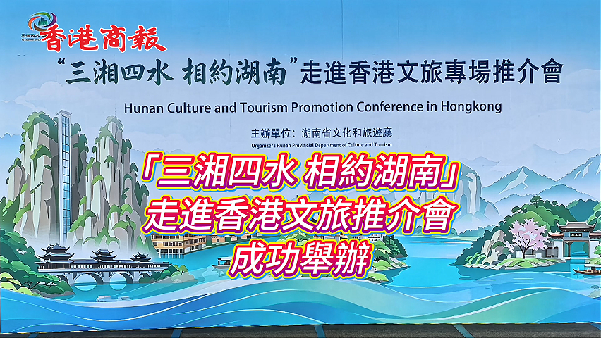 有片丨「三湘四水 相約湖南」走進香港文旅推介會暨大張家界國際旅遊區推廣活動成功舉辦