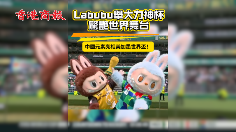 有片 | Labubu舉大力神盃驚艷世界舞台 中國元素亮相美加墨世界盃