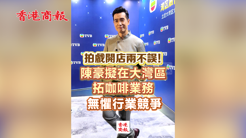 有片丨拍戲開店兩不誤！ 陳豪擬在大灣區拓咖啡業務 無懼行業競爭