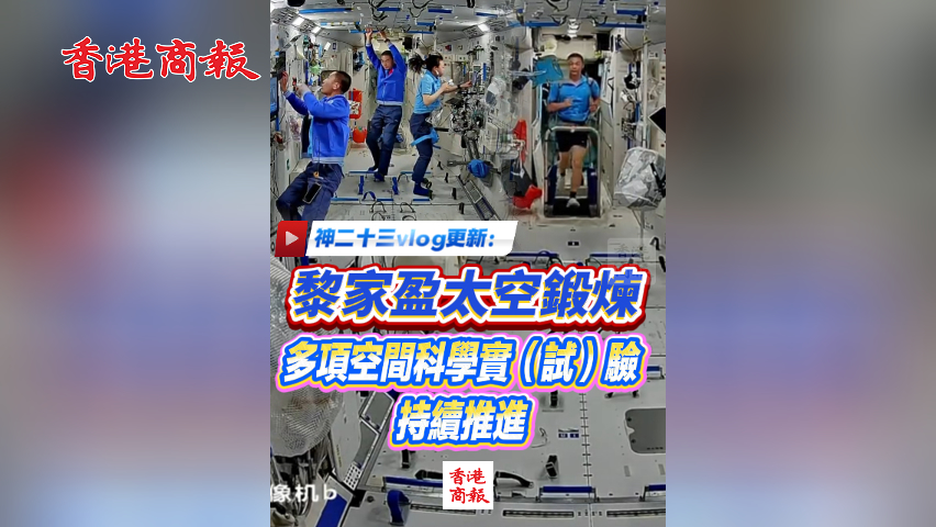 有片丨神二十三vlog更新：黎家盈太空鍛煉 多項空間科學實（試）驗持續推進