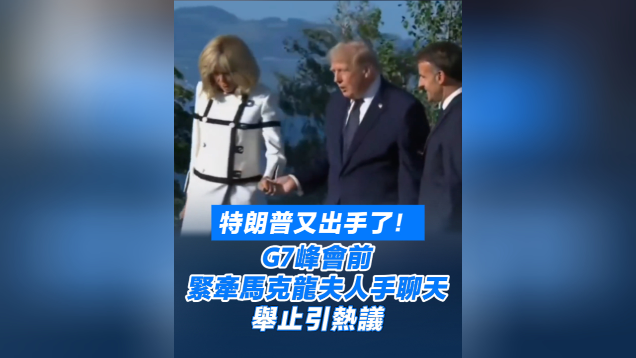 有片丨特朗普又出手了！G7峰會前緊牽馬克龍夫人手聊天 舉止引熱議
