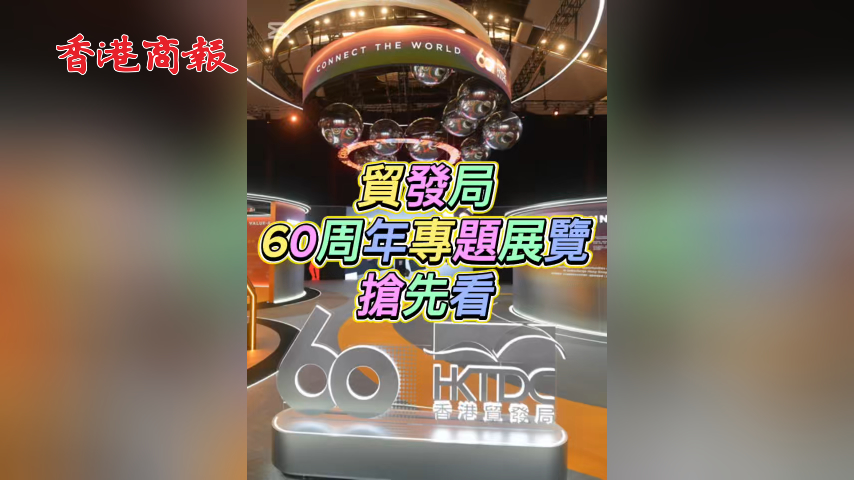 有片丨貿發局60周年專題展覽搶先看