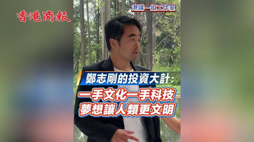 有片丨​鄭志剛的投資大計：一手文化一手科技 夢想讓人類更文明