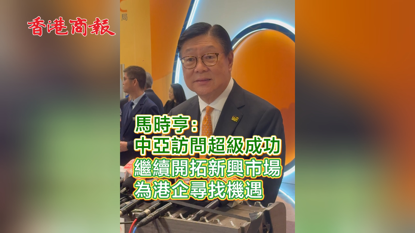 有片丨​ 馬時亨：中亞訪問超級成功 繼續開拓新興市場 為港企尋找機遇
