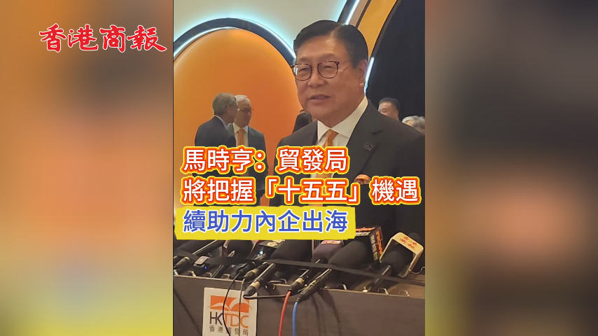 有片丨馬時亨:貿發局將把握「十五五」機遇 續助力內企出海