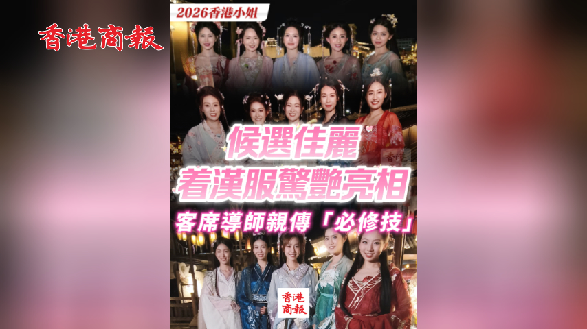 有片丨【2026香港小姐】候選佳麗着漢服驚艷亮相 客席導師親傳「必修技」