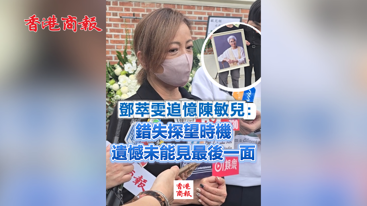 有片丨鄧萃雯追憶陳敏兒：錯失探望時機 遺憾未能見最後一面