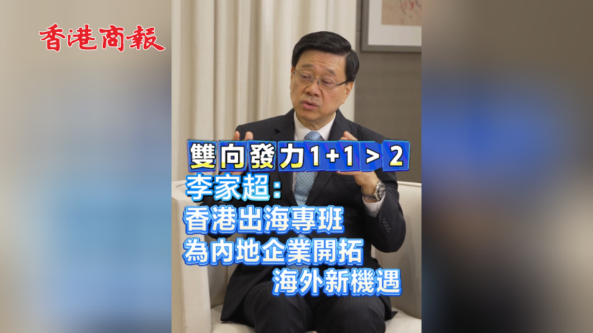 有片丨​ 雙向發力1+1＞2 李家超：香港出海專班 為內地企業開拓海外新機遇