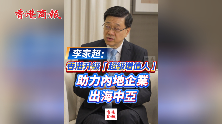 有片丨李家超：香港升級「超級增值人」 助力內地企業出海中亞