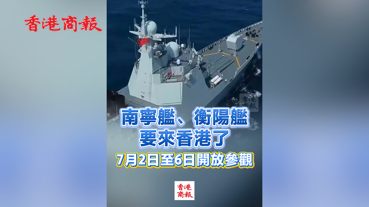 有片丨南寧艦、衡陽艦要來香港了 7月2日至6日開放參觀
