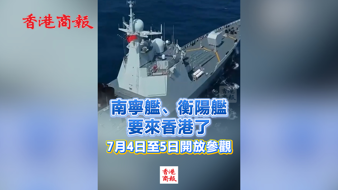 有片丨南寧艦、衡陽艦要來香港了 7月4日至5日開放參觀