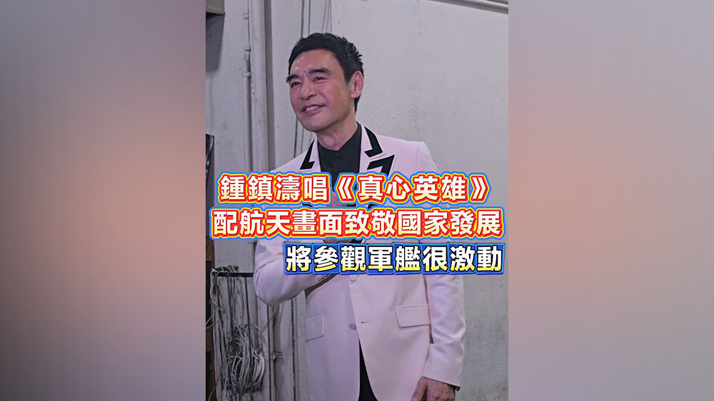 有片丨鍾鎮濤唱《真心英雄》配航天畫面致敬國家發展 將參觀軍艦很激動