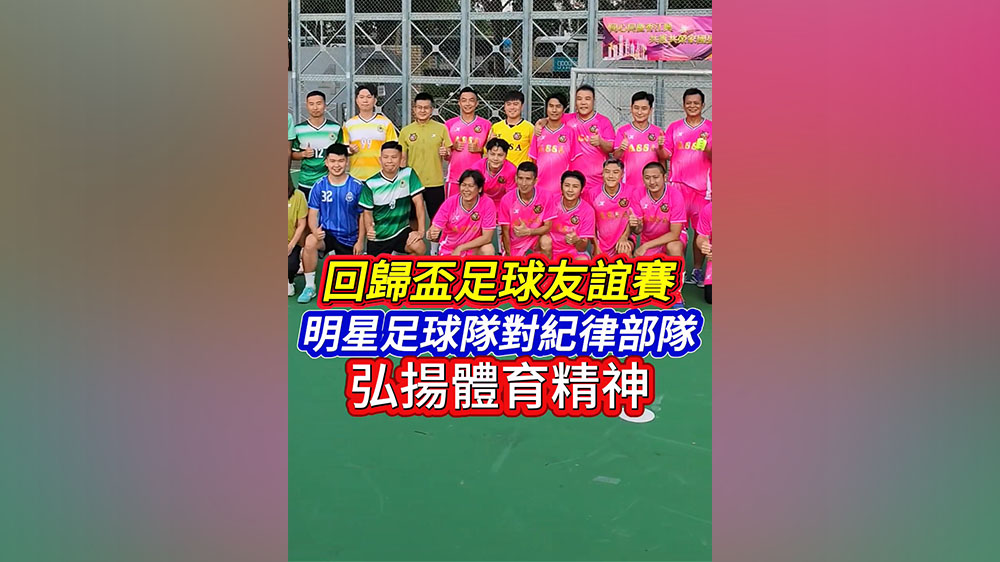 有片丨回歸盃足球友誼賽 明星足球隊對紀律部隊 弘揚體育精神