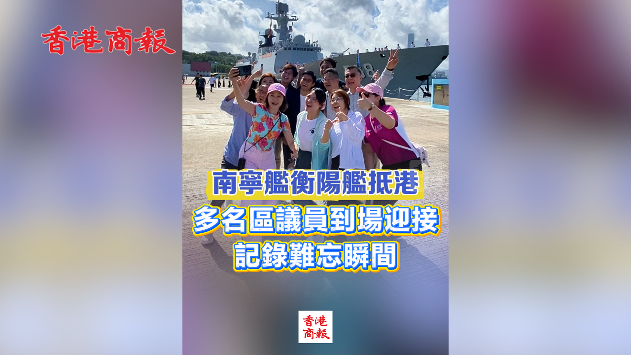有片丨南寧艦衡陽艦抵港 多名區議員到場迎接 記錄難忘瞬間