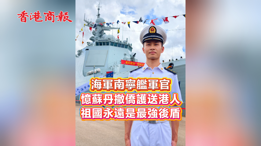有片丨海軍南寧艦軍官憶蘇丹撤僑護送港人 祖國永遠是最強後盾