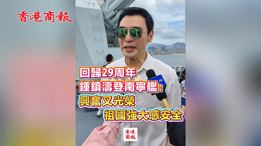 有片丨回歸29周年 鍾鎮濤登南寧艦：興奮又光榮 祖國強大感安全