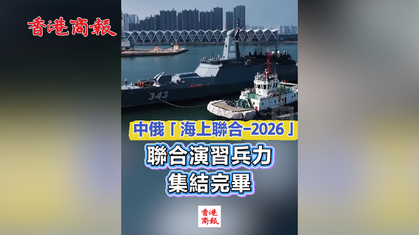 有片丨中俄「海上聯合-2026」聯合演習兵力集結完畢