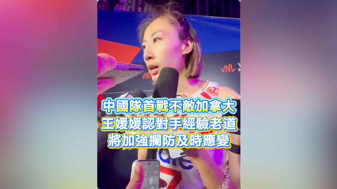 有片｜中國隊首戰不敵加拿大 王媛媛認對手經驗老道 將加強攔防及時應變