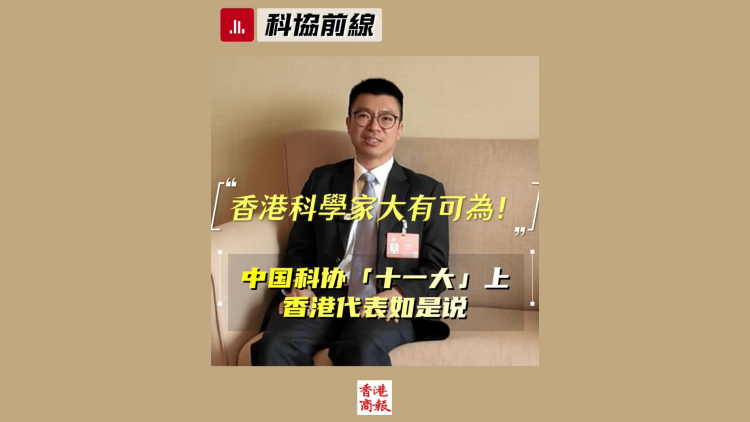 有片｜香港科學家大有可為！中國科協「十一大」上，香港代表如是說