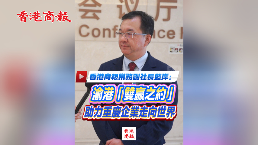 有片丨香港商報常務副社長藍岸：渝港「雙贏之約」助力重慶企業走向世界