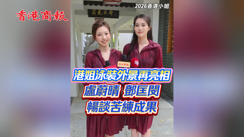 有片丨【2026香港小姐】港姐泳裝外景再亮相 盧蔚晴鄧匡閔暢談苦練成果