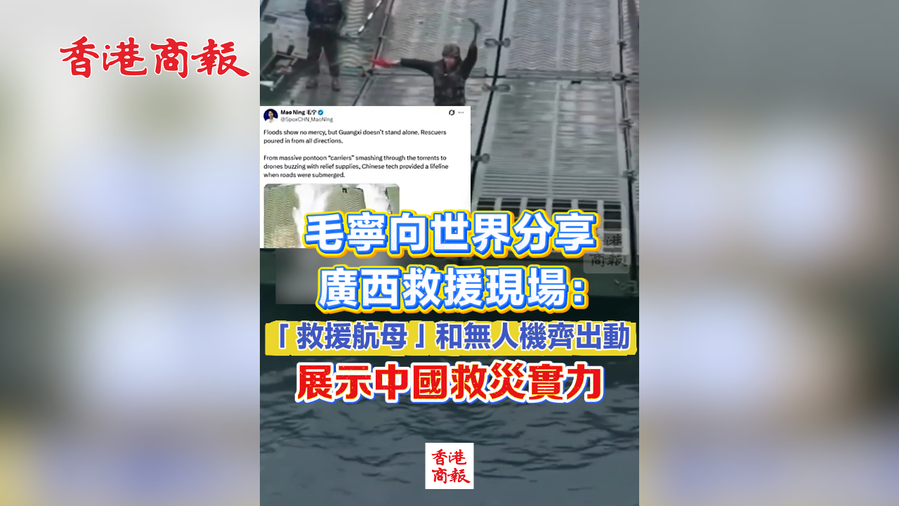 有片丨毛寧向世界分享廣西救援現場：「救援航母」和無人機齊出動 展示中國救災實力