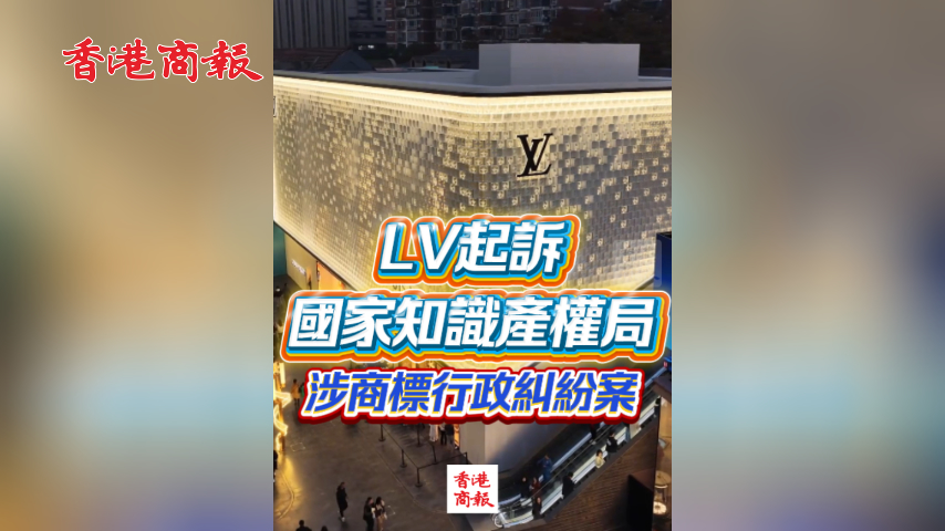 有片丨LV起訴國家知識產權局 涉商標行政糾紛案