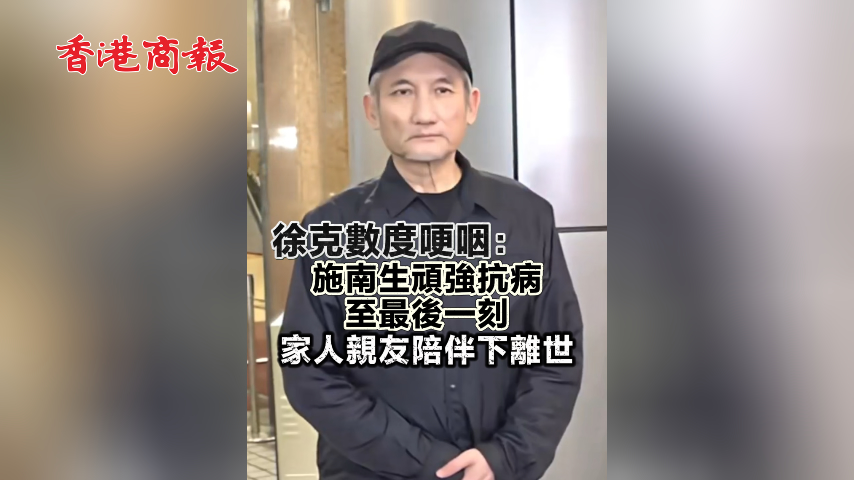 有片丨徐克數度哽咽：施南生頑強抗病 至最後一刻 家人親友陪伴下離世