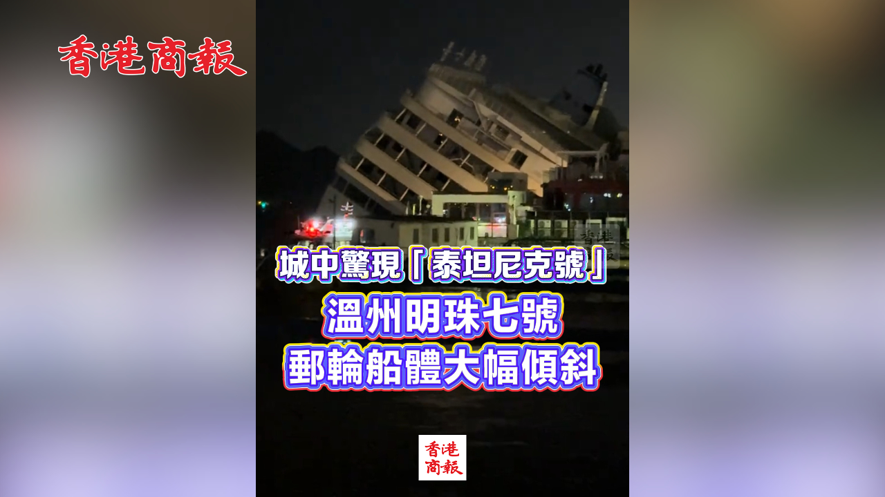 有片丨城中驚現「泰坦尼克號」 溫州明珠七號郵輪船體大幅傾斜
