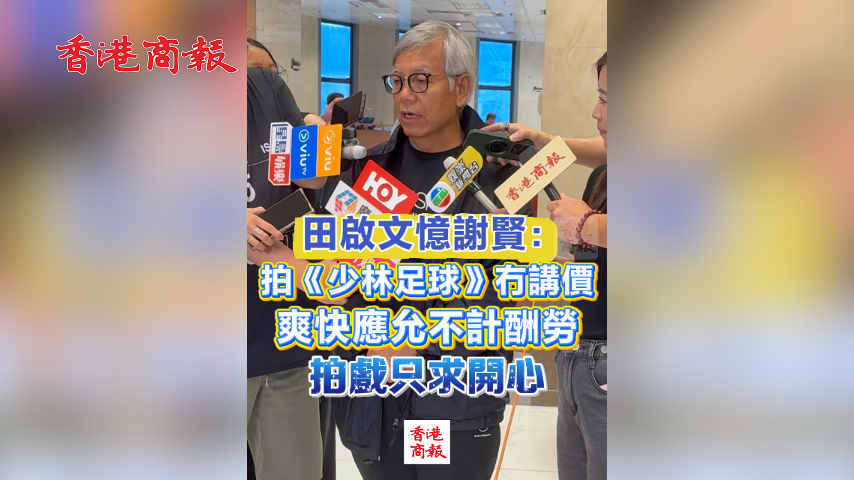有片丨田啟文憶謝賢：拍《少林足球》冇講價 爽快應允不計酬勞 拍戲只求開心