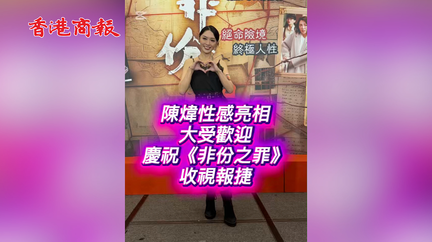 有片丨陳煒性感亮相大受歡迎 慶祝《非份之罪》收視報捷