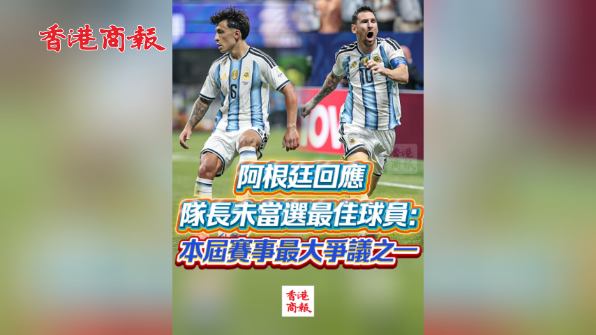 有片丨阿根廷回應隊長未當選最佳球員：本屆賽事最大爭議之一