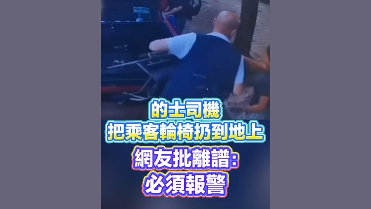 有片丨的士司機把乘客輪椅扔到地上 網友批離譜：必須報警！