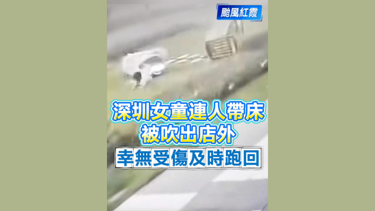 有片丨【颱風紅霞】深圳女童連人帶床被吹出店外 幸無受傷及時跑回