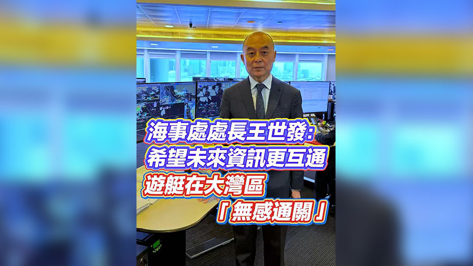 有片 | 海事處處長王世發：希望未來資訊更互通 遊艇在大灣區「無感通關」