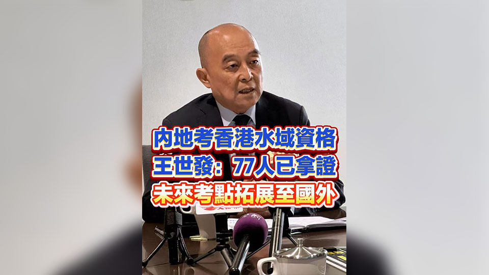 有片 | 內地考香港水域資格 王世發：77人已拿證 未來考點拓展至國外